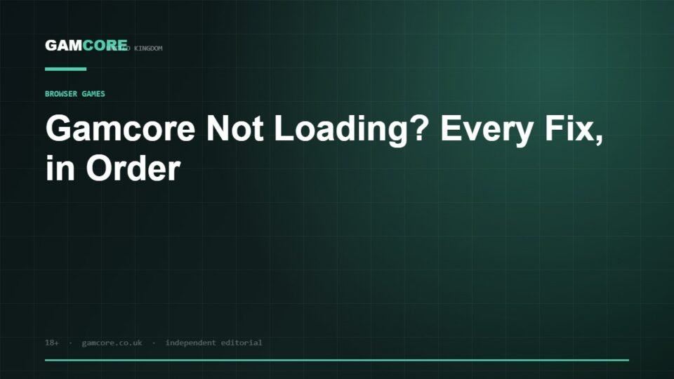 Gamcore Not Loading? Every Fix, in Order — Gamcore UK