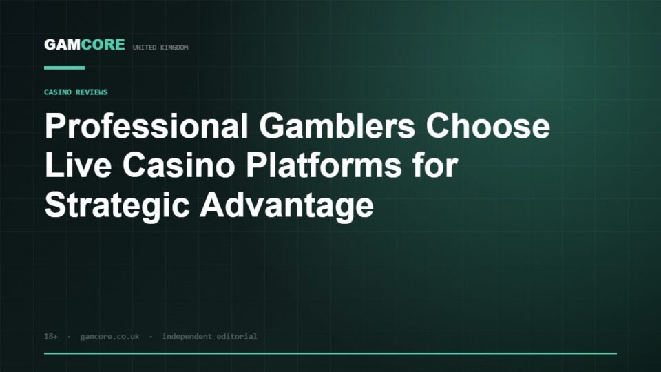 Professional Gamblers Choose Live Casino Platforms for Strategic Advantage — Gamcore UK